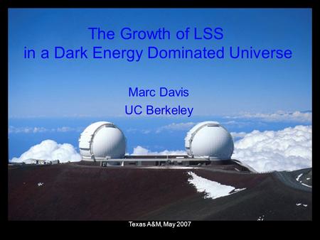 Texas A&M, May 2007 The Growth of LSS in a Dark Energy Dominated Universe Marc Davis UC Berkeley.