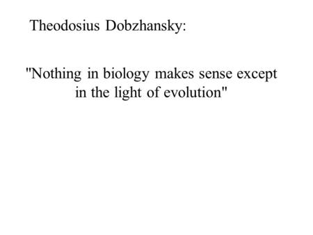 Nothing in biology makes sense except in the light of evolution Theodosius Dobzhansky: