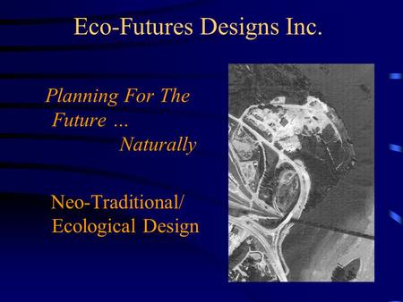 Eco-Futures Designs Inc. Planning For The Future … Naturally Neo-Traditional/ Ecological Design.