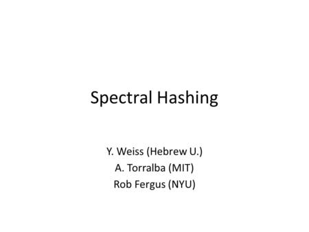 Y. Weiss (Hebrew U.) A. Torralba (MIT) Rob Fergus (NYU)