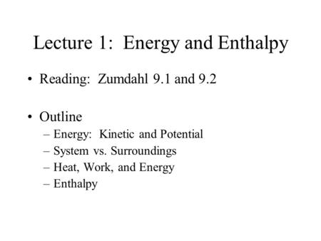 Lecture 1: Energy and Enthalpy Reading: Zumdahl 9.1 and 9.2 Outline –Energy: Kinetic and Potential –System vs. Surroundings –Heat, Work, and Energy –Enthalpy.
