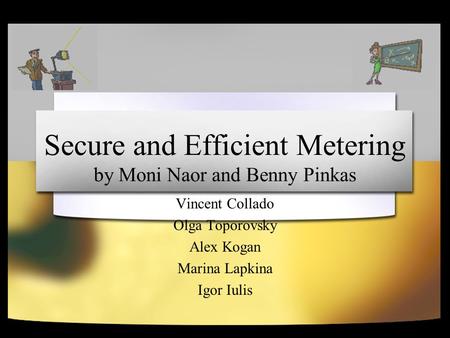 Secure and Efficient Metering by Moni Naor and Benny Pinkas Vincent Collado Olga Toporovsky Alex Kogan Marina Lapkina Igor Iulis.