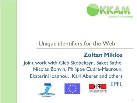 1 Unique identifiers for the Web Zoltan Miklos Joint work with Gleb Skobeltsyn, Saket Sathe, Nicolas Bonvin, Philippe Cudré-Mauroux, Ekaterini Ioannou,