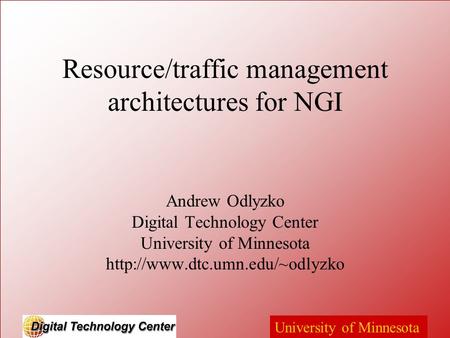 University of Minnesota Resource/traffic management architectures for NGI Andrew Odlyzko Digital Technology Center University of Minnesota
