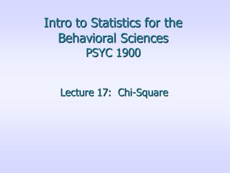 Intro to Statistics for the Behavioral Sciences PSYC 1900 Lecture 17: Chi-Square.