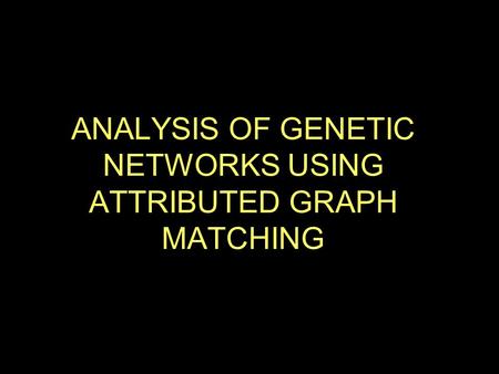 ANALYSIS OF GENETIC NETWORKS USING ATTRIBUTED GRAPH MATCHING.
