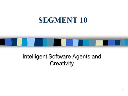 1 SEGMENT 10 Intelligent Software Agents and Creativity.