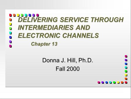DELIVERING SERVICE THROUGH INTERMEDIARIES AND ELECTRONIC CHANNELS Chapter 13 Donna J. Hill, Ph.D. Fall 2000.
