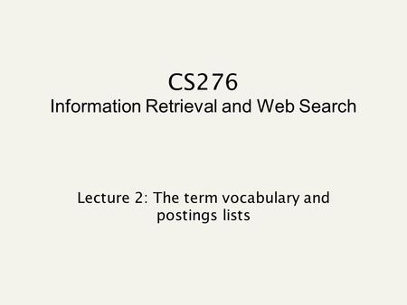 CS276 Information Retrieval and Web Search Lecture 2: The term vocabulary and postings lists.