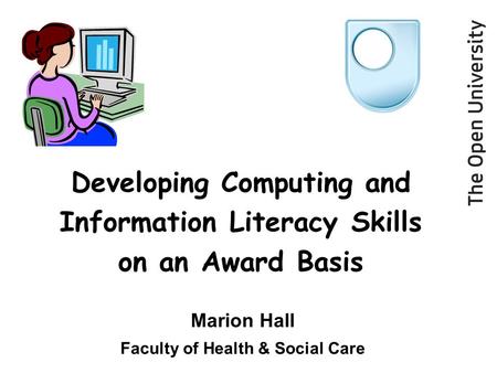 Developing Computing and Information Literacy Skills on an Award Basis Marion Hall Faculty of Health & Social Care.