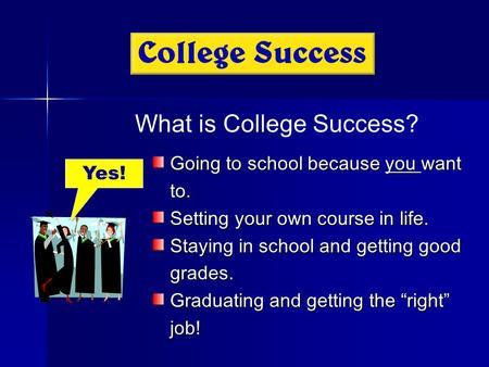 Going to school because you want to. Setting your own course in life. Staying in school and getting good grades. Graduating and getting the “right” job!