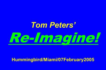 Tom Peters’ Re-Imagine! Hummingbird/Miami/07February2005.