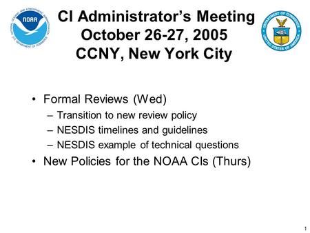 1 CI Administrator’s Meeting October 26-27, 2005 CCNY, New York City Formal Reviews (Wed) –Transition to new review policy –NESDIS timelines and guidelines.