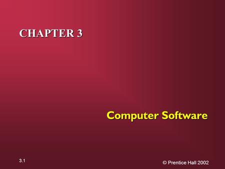 © Prentice Hall 2002 3.1 CHAPTER 3 Computer Software.