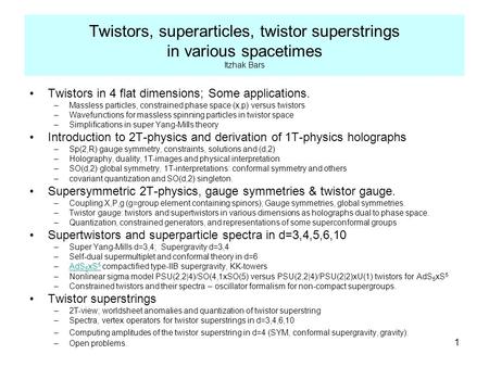1 Twistors, superarticles, twistor superstrings in various spacetimes Itzhak Bars Twistors in 4 flat dimensions; Some applications. –Massless particles,