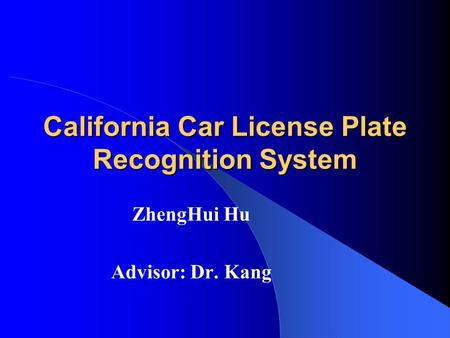 California Car License Plate Recognition System ZhengHui Hu Advisor: Dr. Kang.