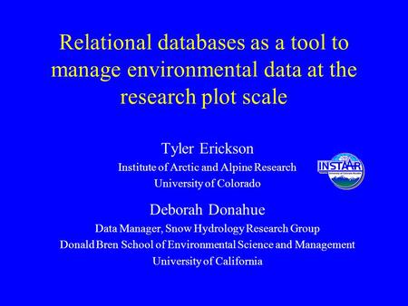 Relational databases as a tool to manage environmental data at the research plot scale Tyler Erickson Institute of Arctic and Alpine Research University.