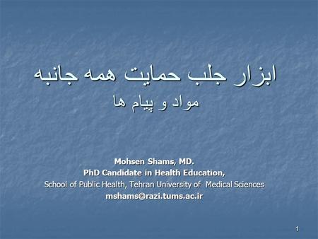 1 ابزار جلب حمايت همه جانبه مواد و پيام ها Mohsen Shams, MD. PhD Candidate in Health Education, School of Public Health, Tehran University of Medical Sciences.