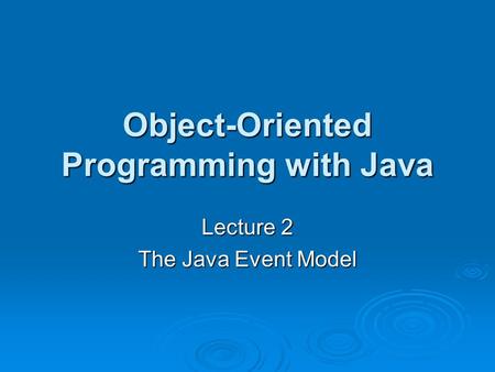Object-Oriented Programming with Java Lecture 2 The Java Event Model.