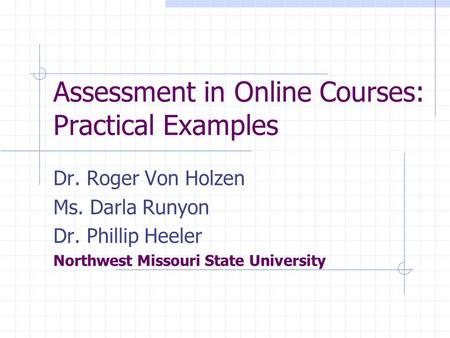 Assessment in Online Courses: Practical Examples Dr. Roger Von Holzen Ms. Darla Runyon Dr. Phillip Heeler Northwest Missouri State University.