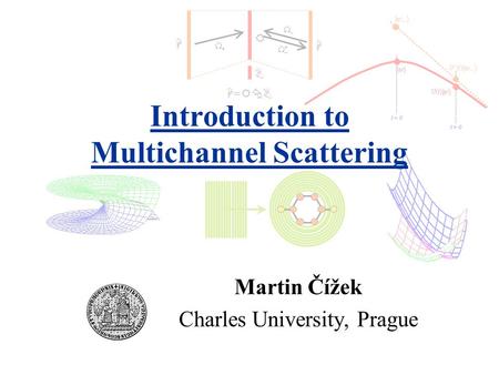 B R H H H=RBH=RB Martin Čížek Charles University, Prague t = 0 t > 0 Introduction to Multichannel Scattering.