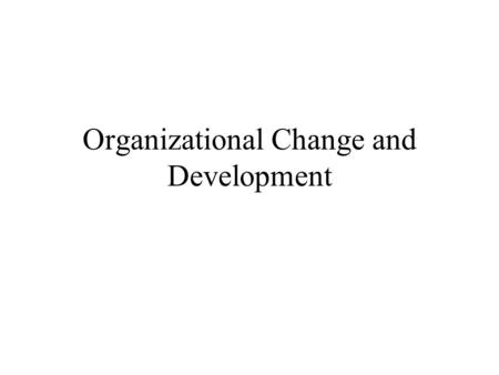 Organizational Change and Development. Overview Sources of change Systems view of change Sources of resistance to change Overcoming resistance Lewin’s.