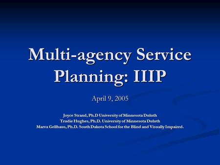 Multi-agency Service Planning: IIIP April 9, 2005 Joyce Strand, Ph.D University of Minnesota Duluth Trudie Hughes, Ph.D. University of Minnesota Duluth.