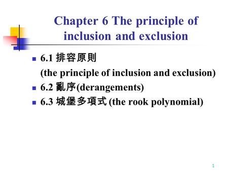 1 Chapter 6 The principle of inclusion and exclusion 6.1 排容原則 (the principle of inclusion and exclusion) 6.2 亂序 (derangements) 6.3 城堡多項式 (the rook polynomial)