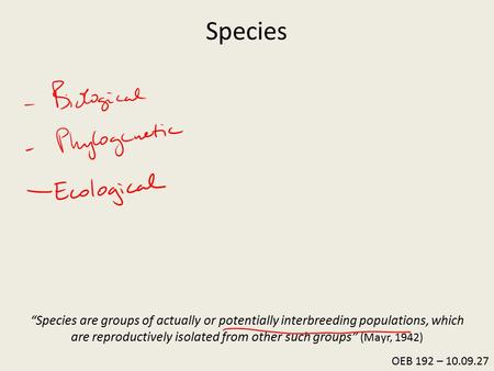 Species “Species are groups of actually or potentially interbreeding populations, which are reproductively isolated from other such groups” (Mayr, 1942)