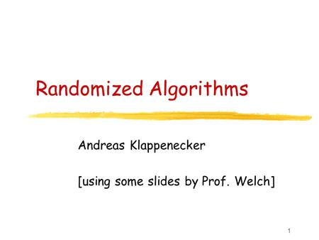1 Randomized Algorithms Andreas Klappenecker [using some slides by Prof. Welch]