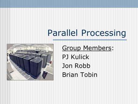 Parallel Processing Group Members: PJ Kulick Jon Robb Brian Tobin.