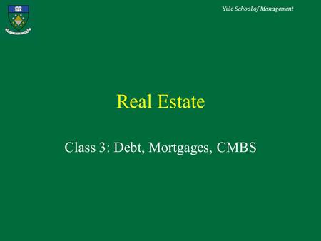 Yale School of Management Real Estate Class 3: Debt, Mortgages, CMBS.