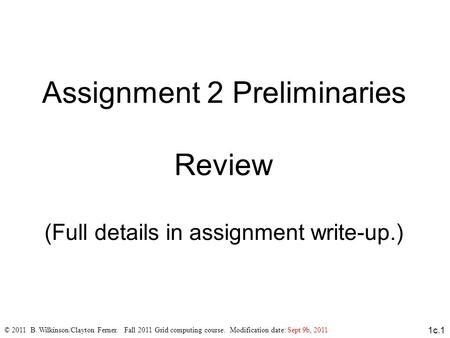 1c.1 Assignment 2 Preliminaries Review (Full details in assignment write-up.)‏ © 2011 B. Wilkinson/Clayton Ferner. Fall 2011 Grid computing course. Modification.