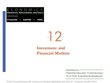 Investment andFinancial Markets F ERNANDO Q UIJANO, Y VONN Q UIJANO, K YLE T HIEL & A PARNA S UBRAMANIAN PREPARED BY: © 2007 Pearson/Prentice Hall Economics: