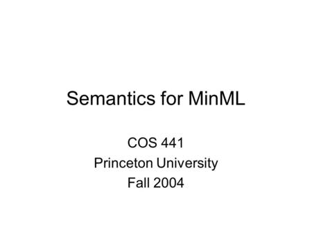 Semantics for MinML COS 441 Princeton University Fall 2004.