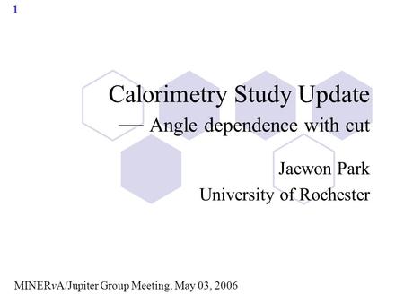 1 Calorimetry Study Update — Angle dependence with cut Jaewon Park University of Rochester MINERvA/Jupiter Group Meeting, May 03, 2006.