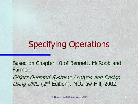 © Bennett, McRobb and Farmer 2002 1 Specifying Operations Based on Chapter 10 of Bennett, McRobb and Farmer: Object Oriented Systems Analysis and Design.