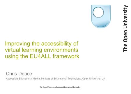 The Open University's Institute of Educational Technology Improving the accessibility of virtual learning environments using the EU4ALL framework Chris.
