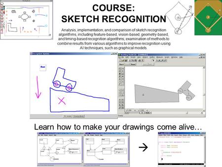 Learn how to make your drawings come alive…  COURSE: SKETCH RECOGNITION Analysis, implementation, and comparison of sketch recognition algorithms, including.