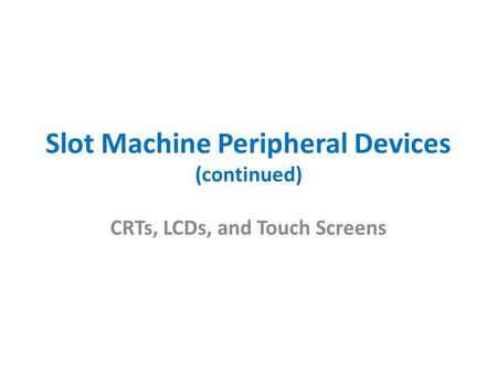 Slot Machine Peripheral Devices (continued) CRTs, LCDs, and Touch Screens.
