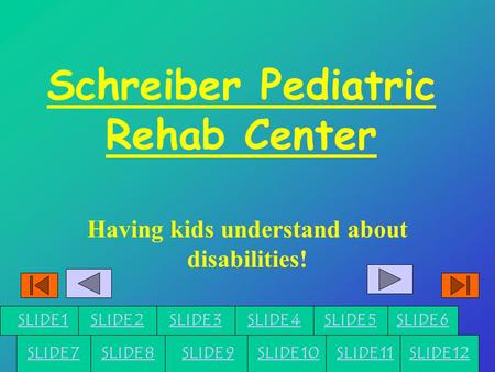 Schreiber Pediatric Rehab Center Having kids understand about disabilities! SLIDE 3 SLIDE 5SLIDE 4SLIDE 6 SLIDE 7SLIDE 8SLIDE 9SLIDE 10SLIDE 11 SLIDE 1SLIDE.