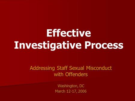 Effective Investigative Process Addressing Staff Sexual Misconduct with Offenders Washington, DC March 12-17, 2006.
