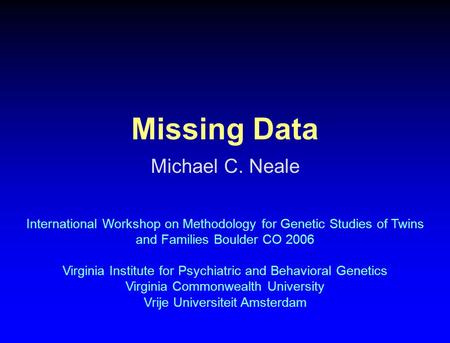 Missing Data Michael C. Neale International Workshop on Methodology for Genetic Studies of Twins and Families Boulder CO 2006 Virginia Institute for Psychiatric.