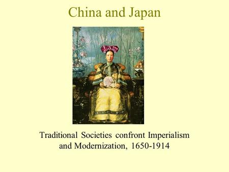 China and Japan Traditional Societies confront Imperialism and Modernization, 1650-1914.