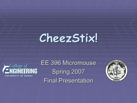 CheezStix! EE 396 Micromouse Spring 2007 Final Presentation.