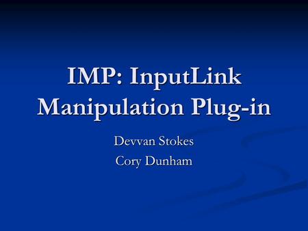 IMP: InputLink Manipulation Plug-in Devvan Stokes Cory Dunham.