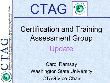 CTAG Certification and Training Assessment Group Update Carol Ramsay Washington State University CTAG Vice-Chair.