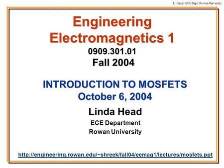 L. Head//ECE Dept./Rowan University Engineering Electromagnetics 1 0909.301.01 Fall 2004 Linda Head ECE Department Rowan University
