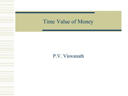 Time Value of Money P.V. Viswanath. 2 Key Concepts  Be able to compute the future value of an investment made today  Be able to compute the present.