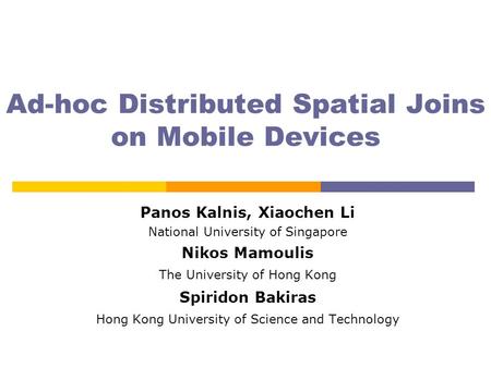 Ad-hoc Distributed Spatial Joins on Mobile Devices Panos Kalnis, Xiaochen Li National University of Singapore Nikos Mamoulis The University of Hong Kong.